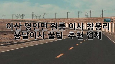 아산 영인면 원룸 이사, 창용리 용달이사 꿀팁🍯 & 추천 업체 👍